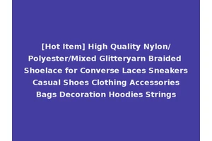 [Hot Item] High Quality Nylon/Polyester/Mixed Glitteryarn Braided Shoelace for Converse Laces Sneakers Casual Shoes Clothing Accessories Bags Decoration Hoodies Strings