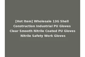[Hot Item] Wholesale 13G Shell Construction Industrial PU Gloves Clear Smooth Nitrile Coated PU Gloves Nitrile Safety Work Gloves