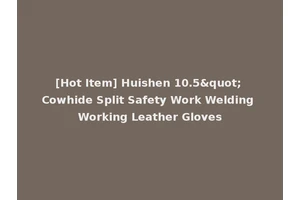 [Hot Item] Huishen 10.5" Cowhide Split Safety Work Welding Working Leather Gloves