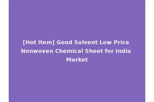 [Hot Item] Good Solvent Low Price Nonwoven Chemical Sheet for India Market