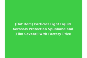 [Hot Item] Particles Light Liquid Aerosols Protection Spunbond and Film Coverall with Factory Price
