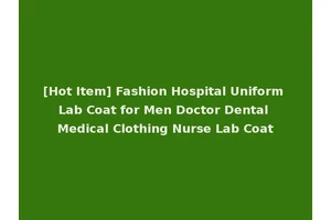 [Hot Item] Fashion Hospital Uniform Lab Coat for Men Doctor Dental Medical Clothing Nurse Lab Coat