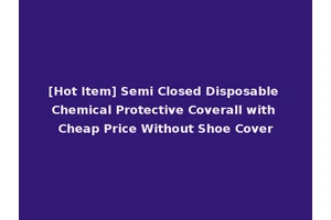 [Hot Item] Semi Closed Disposable Chemical Protective Coverall with Cheap Price Without Shoe Cover