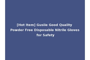 [Hot Item] Gusiie Good Quality Powder Free Disposable Nitrile Gloves for Safety