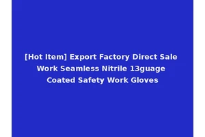 [Hot Item] Export Factory Direct Sale Work Seamless Nitrile 13guage Coated Safety Work Gloves