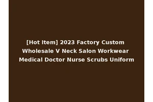 [Hot Item] 2023 Factory Custom Wholesale V Neck Salon Workwear Medical Doctor Nurse Scrubs Uniform