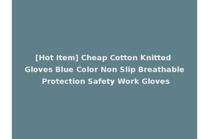 [Hot Item] Cheap Cotton Knitted Gloves Blue Color Non Slip Breathable Protection Safety Work Gloves