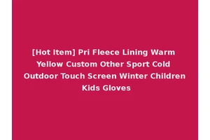 [Hot Item] Pri Fleece Lining Warm Yellow Custom Other Sport Cold Outdoor Touch Screen Winter Children Kids Gloves