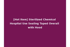 [Hot Item] Sterilized Chemical Hospital Use Sealing Taped Overall with Hood