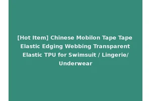 [Hot Item] Chinese Mobilon Tape Tape Elastic Edging Webbing Transparent Elastic TPU for Swimsuit / Lingerie/Underwear