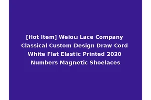 [Hot Item] Weiou Lace Company Classical Custom Design Draw Cord White Flat Elastic Printed 2020 Numbers Magnetic Shoelaces