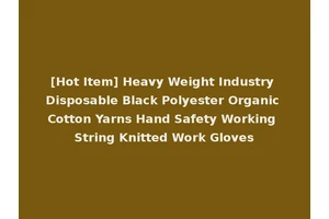 [Hot Item] Heavy Weight Industry Disposable Black Polyester Organic Cotton Yarns Hand Safety Working String Knitted Work Gloves