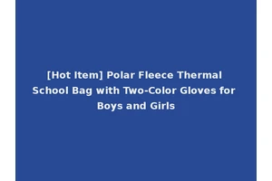 [Hot Item] Polar Fleece Thermal School Bag with Two-Color Gloves for Boys and Girls