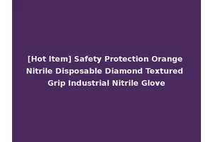 [Hot Item] Safety Protection Orange Nitrile Disposable Diamond Textured Grip Industrial Nitrile Glove