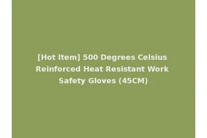 [Hot Item] 500 Degrees Celsius Reinforced Heat Resistant Work Safety Gloves (45CM)