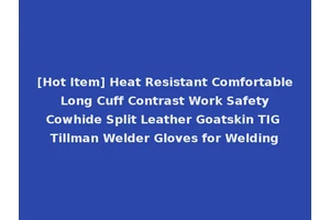 [Hot Item] Heat Resistant Comfortable Long Cuff Contrast Work Safety Cowhide Split Leather Goatskin TIG Tillman Welder Gloves for Welding