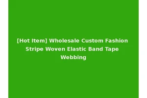 [Hot Item] Wholesale Custom Fashion Stripe Woven Elastic Band Tape Webbing