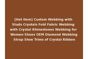 [Hot Item] Custom Webbing with Studs Crystals Fold Fabric Webbing with Crystal Rhinestones Webbing for Women Shoes OEM Diamond Webbing Strap Shoe Trims of Crystal Ribbon