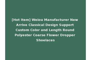 [Hot Item] Weiou Manufacturer New Arrive Classical Design Support Custom Color and Length Round Polyester Coarse Flower Dropper Shoelaces