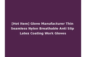 [Hot Item] Glove Manufacturer Thin Seamless Nylon Breathable Anti Slip Latex Coating Work Gloves