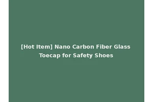 [Hot Item] Nano Carbon Fiber Glass Toecap for Safety Shoes