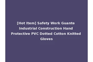 [Hot Item] Safety Work Guante Industrial Construction Hand Protective PVC Dotted Cotton Knitted Gloves