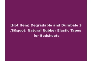 [Hot Item] Degradable and Durabale 3/8" Natural Rubber Elastic Tapes for Bedsheets