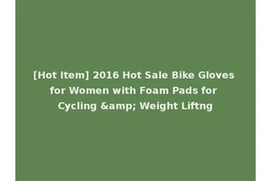 [Hot Item] 2016 Hot Sale Bike Gloves for Women with Foam Pads for Cycling &amp; Weight Liftng