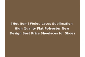 [Hot Item] Weiou Laces Sublimation High Quality Flat Polyester New Design Best Price Shoelaces for Shoes