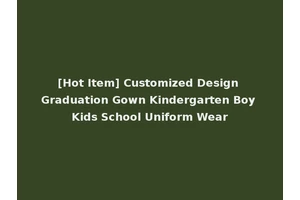 [Hot Item] Customized Design Graduation Gown Kindergarten Boy Kids School Uniform Wear