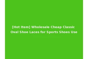[Hot Item] Wholesale Cheap Classic Oval Shoe Laces for Sports Shoes Use