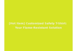 [Hot Item] Customized Safety T-Shirt: Your Flame-Resistant Solution