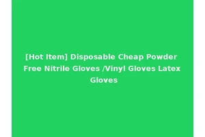 [Hot Item] Disposable Cheap Powder Free Nitrile Gloves /Vinyl Gloves Latex Gloves