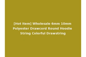 [Hot Item] Wholesale 6mm 10mm Polyester Drawcord Round Hoodie String Colorful Drawstring