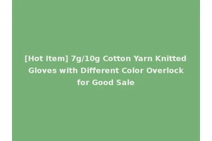 [Hot Item] 7g/10g Cotton Yarn Knitted Gloves with Different Color Overlock for Good Sale