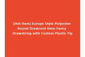 [Hot Item] Europe Style Polyester Round Drawcord 6mm Fancy Drawstring with Custom Plastic Tip