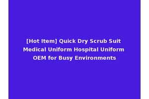 [Hot Item] Quick Dry Scrub Suit Medical Uniform Hospital Uniform OEM for Busy Environments