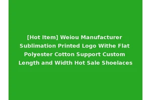[Hot Item] Weiou Manufacturer Sublimation Printed Logo Withe Flat Polyester Cotton Support Custom Length and Width Hot Sale Shoelaces