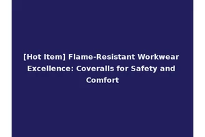 [Hot Item] Flame-Resistant Workwear Excellence: Coveralls for Safety and Comfort