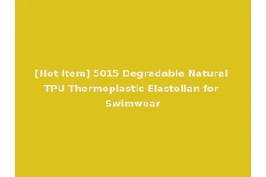 [Hot Item] 5015 Degradable Natural TPU Thermoplastic Elastollan for Swimwear