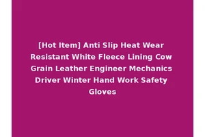 [Hot Item] Anti Slip Heat Wear Resistant White Fleece Lining Cow Grain Leather Engineer Mechanics Driver Winter Hand Work Safety Gloves