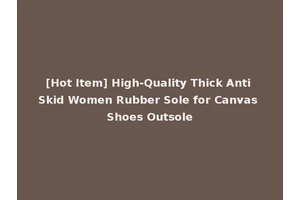 [Hot Item] High-Quality Thick Anti Skid Women Rubber Sole for Canvas Shoes Outsole
