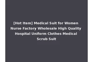 [Hot Item] Medical Suit for Women Nurse Factory Wholesale High Quality Hospital Uniform Clothes Medical Scrub Suit
