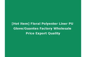[Hot Item] Floral Polyester Liner PU Glove/Guantes Factory Wholesale Price Export Quality