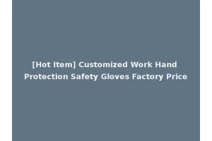 [Hot Item] Customized Work Hand Protection Safety Gloves Factory Price