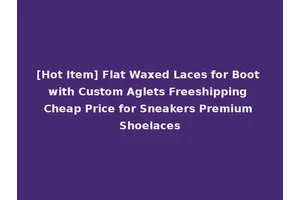 [Hot Item] Flat Waxed Laces for Boot with Custom Aglets Freeshipping Cheap Price for Sneakers Premium Shoelaces