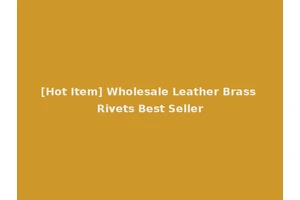 [Hot Item] Wholesale Leather Brass Rivets Best Seller