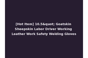 [Hot Item] 10.5" Goatskin Sheepskin Labor Driver Working Leather Work Safety Welding Gloves