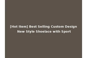 [Hot Item] Best Selling Custom Design New Style Shoelace with Sport