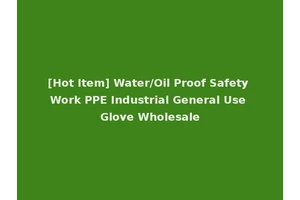 [Hot Item] Water/Oil Proof Safety Work PPE Industrial General Use Glove Wholesale